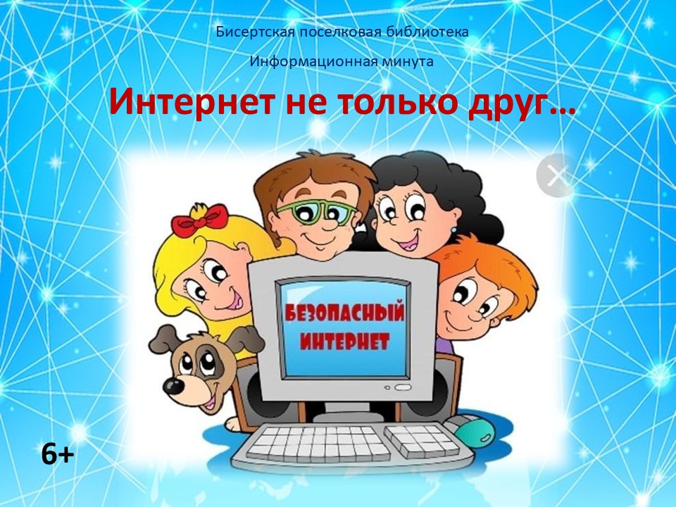 Интернет не только друг…, 6+ О правилах безопасности в Интернет-пространстве.